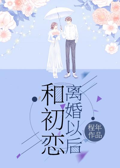 和初恋离婚以后[豪门]